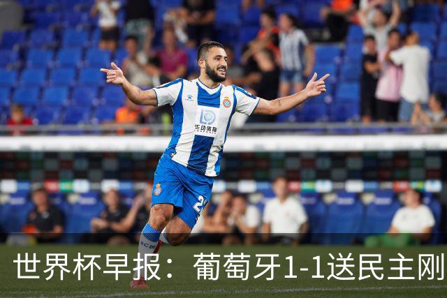 世界杯早报：葡萄牙1-1送民主刚果世界杯首分；英格兰4-2克罗地亚