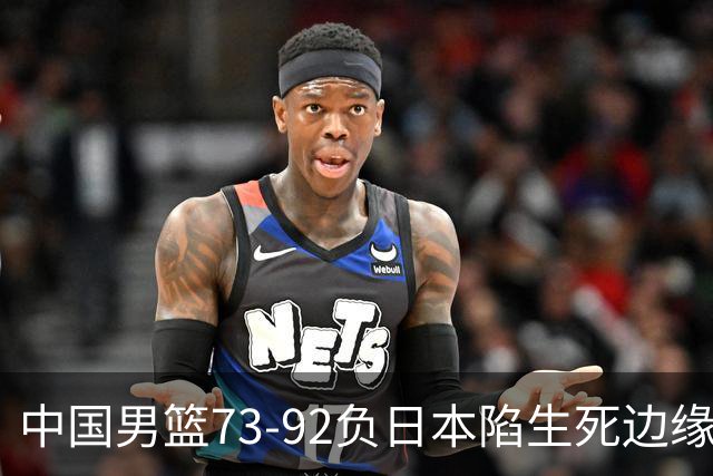 中国男篮73-92负日本陷生死边缘 青春军团亟需破茧成蝶