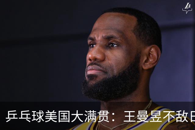 乒乓球美国大满贯：王曼昱不敌日本削球手 蒯曼双线晋级