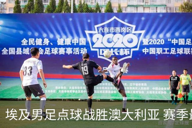 埃及男足点球战胜澳大利亚 赛季最大黑马王者之姿初现