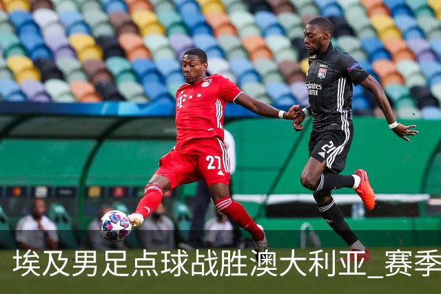 埃及男足点球战胜澳大利亚 赛季最大黑马王者之姿初现