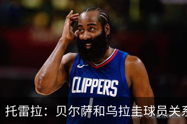 托雷拉：贝尔萨和乌拉圭球员关系不好 不明白为什么不带南德斯