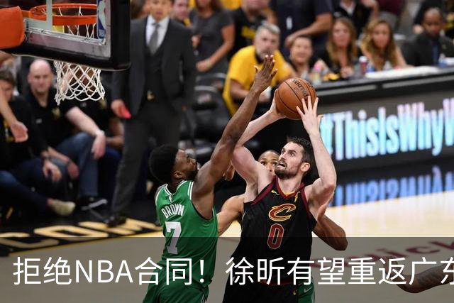 拒绝NBA合同！徐昕有望重返广东队，杜锋惨遭重大打击！