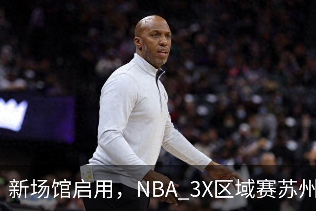 新场馆启用，NBA 3X区域赛苏州站收官