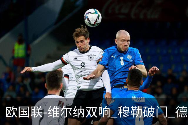 欧国联-维尔纳双响 穆勒破门 德国5-2大胜意大利