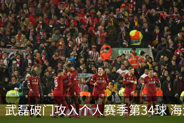 武磊破门攻入个人赛季第34球 海港5-0津门虎