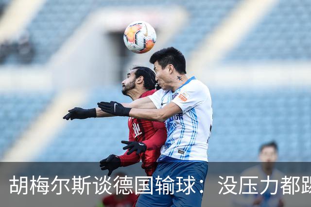 胡梅尔斯谈德国输球：没压力都踢成这样，到了生死关头怎么办？