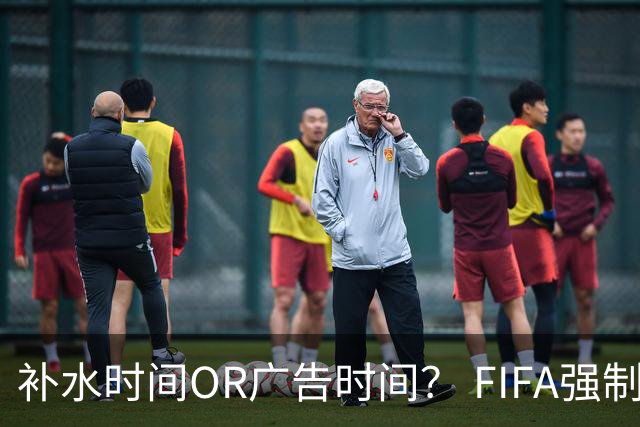 补水时间OR广告时间？ FIFA强制设置补水时间遭多方质疑