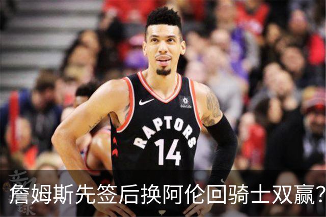 詹姆斯先签后换阿伦回骑士双赢？LBJ给骑士韧性&湖人得优质中锋