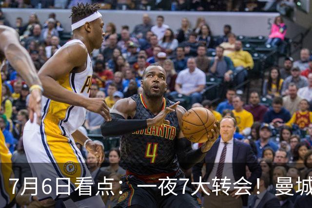 7月6日看点：一夜7大转会！曼城1.16亿创纪录，渣叔接手德国队，英超意甲西甲大洗牌