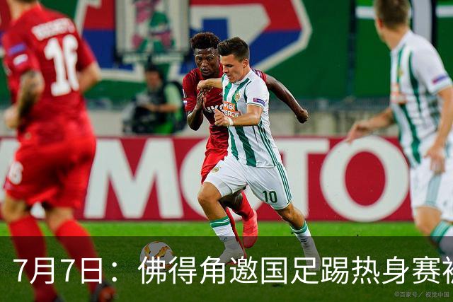 7月7日：佛得角邀国足踢热身赛被婉拒，嘴上说要找强队练，为什么把世界杯黑马推了