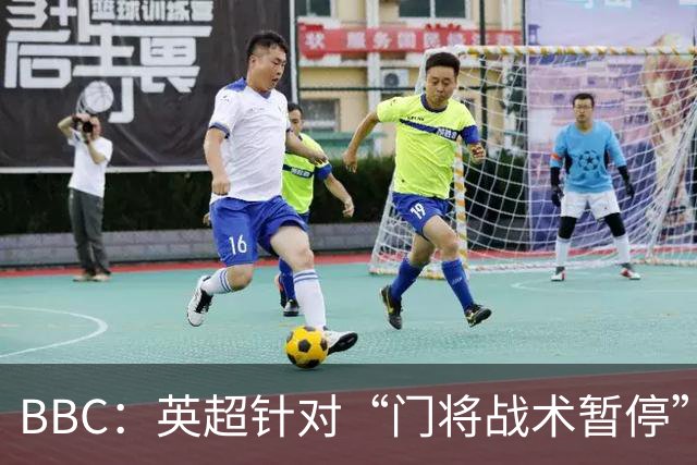 BBC：英超针对“门将战术暂停”的解决方案有望下赛季被引入